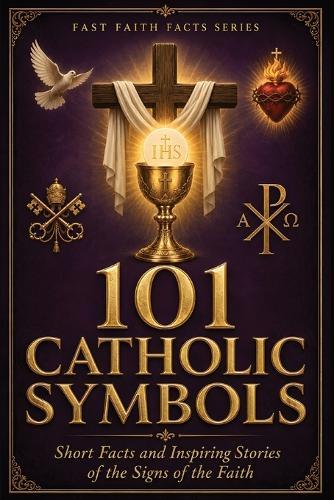101 Catholic Symbols: Short Facts and Inspiring Stories of the Signs of the Faith