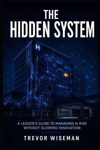 The Hidden System: A Leader's Guide to Managing AI Risk Without Slowing Innovation