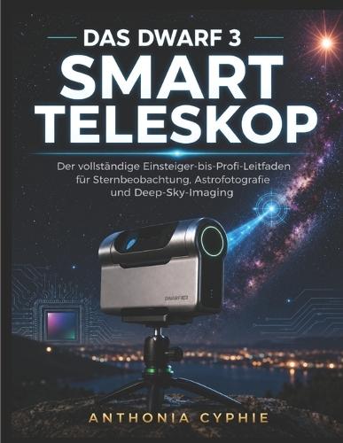 Meisterung Des Dwarf 3 Smart-Teleskops: Der komplette Anfänger-bis-Profi-Leitfaden für Sternenbeobachtung, Astrofotografie und Tiefenhimmelsbildgebung