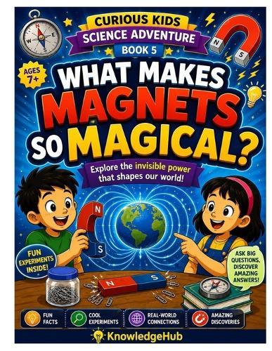 What Makes Magnets So Magical?: A Fun Exploration of Magnets, Forces, and Invisible Energy!