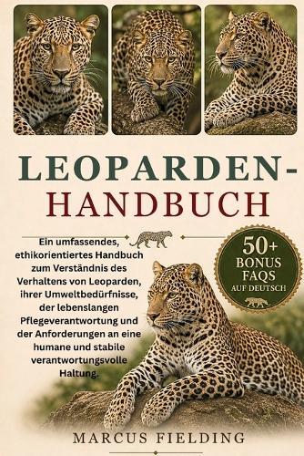 Leoparden-Handbuch: Ein umfassendes, ethikorientiertes Handbuch zum Verständnis des Verhaltens von Leoparden, ihrer Umweltbedürfnisse, der lebenslangen Pflegeverantwortung und der Anforderungen an eine humane und stabile verantwortungsvolle Haltung.