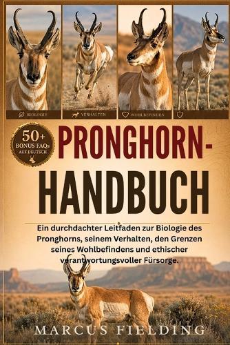 Pronghorn-Handbuch: Ein durchdachter Leitfaden zur Biologie des Pronghorns, seinem Verhalten, den Grenzen seines Wohlbefindens und ethischer verantwortungsvoller Fürsorge.