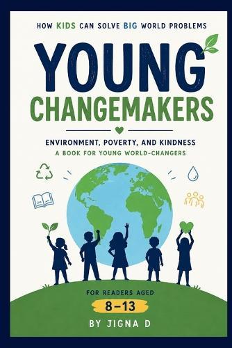 Young Changemakers: How Kids Can Solve Big World Problems Environment, Poverty, and Kindness For Young Readers Ages 8-13