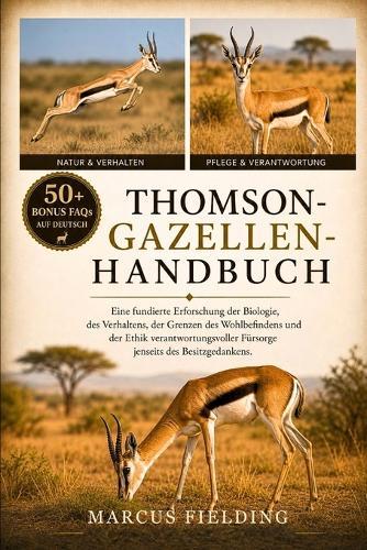 Thomson-Gazellen-Handbuch: Eine fundierte Erforschung der Biologie, des Verhaltens, der Grenzen des Wohlbefindens und der Ethik verantwortungsvoller Fürsorge jenseits des Besitzgedankens.