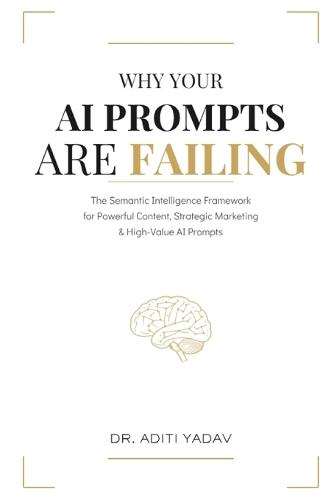 Why Your AI Prompts are Failing: The Semantic Intelligence Framework for Powerful Content, Strategic Marketing & High-Value AI Prompts