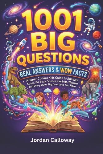 1001 Big Questions, Real Answers & Wow Facts: A Super-Curious Kids Guide to Animals, Space, the Body, Science, Feelings, Weather and Every Other Big Question You Have.