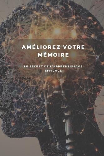 Améliorez Votre Mémoire: Le Secret de l'Apprentissage Efficace: Découvrez les méthodes pour améliorer votre mémoire et réussir dans vos études ou votre carrière