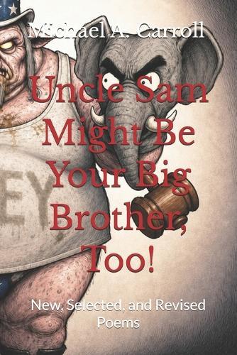 Uncle Sam Might Be Your Big Brother, Too!: New, Selected, and Revised Poems