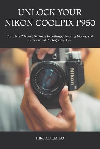 Unlock Your Nikon Coolpix P950: Complete 2025-2026 Guide to Settings, Shooting Modes, and Professional Photography Tips