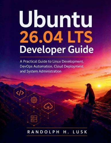 Ubuntu 26.04 LTS Developer Guide: A Practical Guide to Linux Development, DevOps Automation, Cloud Deployment, and System Administration
