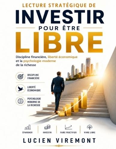 Lecture stratégique de Investir pour être libre: Discipline financière, liberté économique et la psychologie moderne de la richesse