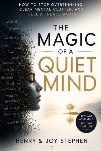 The Magic of a Quiet Mind: How to Stop Overthinking, Clear Mental Clutter, and Feel at Peace Again