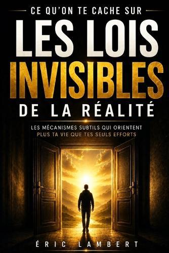 Ce qu'on te cache sur les lois invisibles de la réalité: Les mécanismes subtils qui orientent plus ta vie que tes seuls efforts