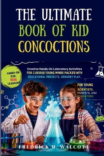 The Ultimate Book of Kid Concoctions: Creative Hands-On Laboratory Activities for Curious Young Minds Packed With Educational Projects, Sensory Play,