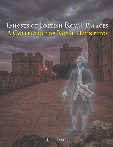 Ghosts of Britain's Royal Palaces: A Collection of Royal Hauntings
