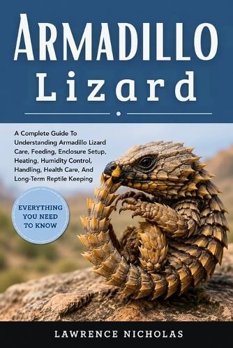 Armadillo Lizard: A Complete Guide To Understanding Armadillo Lizard Care, Feeding, Enclosure Setup, Heating, Humidity Control, Handling, Health Care, And Long-Term Reptile Keeping