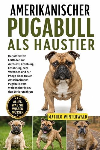 Amerikanischer Pugabull ALS Haustier: Der ultimative Leitfaden zur Aufzucht, Erziehung, Ernährung, zum Verhalten und zur Pflege eines treuen Amerikanischen Pugabulls vom Welpenalter bis zu den Seniorenjahren