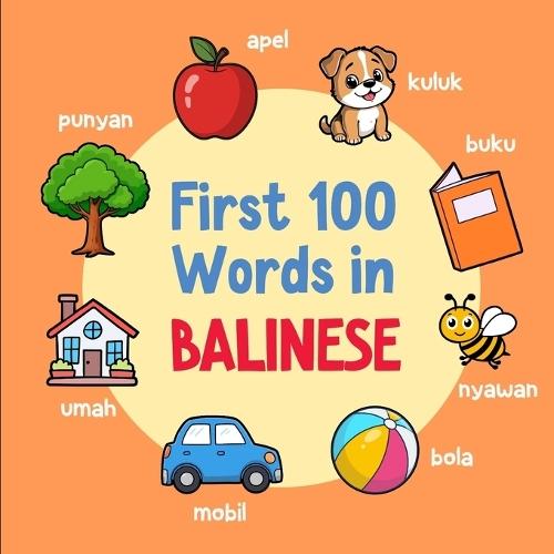 First 100 Words in Balinese: Bilingual English Balinese Picture Book for Kids with Pronunciations, Language Learning Flashcards, Dictionary for Babies, Toddlers, and Children