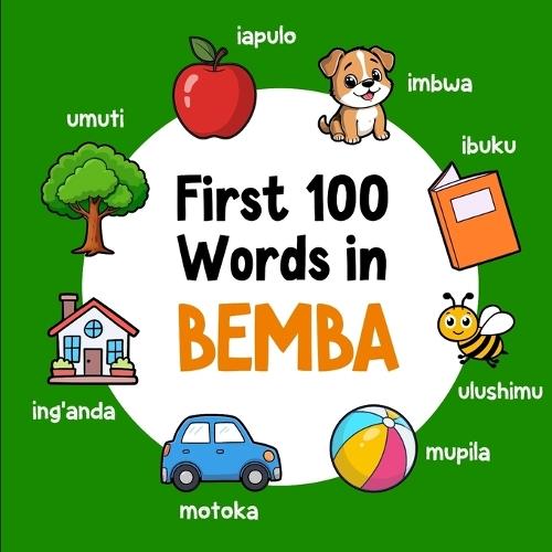 First 100 Words in Bemba: Bilingual English Bemba Picture Book for Kids with Pronunciations, Language Learning Flashcards, Dictionary for Babies, Toddlers, and Children