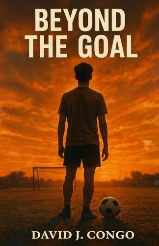Beyond The Goal: A Story of Sporting Perseverance By David J. Congo