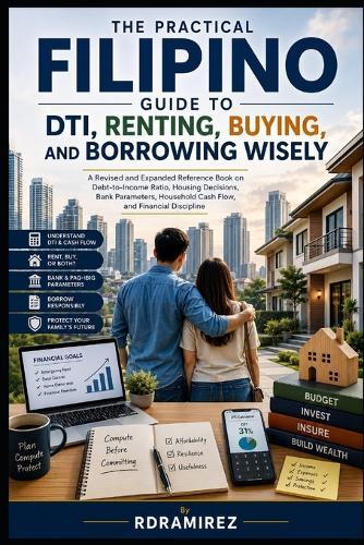 The Practical Filipino Guide to Dti, Renting, Buying, and Borrowing Wisely: An Expanded Reference Book on Debt-to-Income Ratio, Housing Decisions, Bank Parameters, Household Cash Flow, and