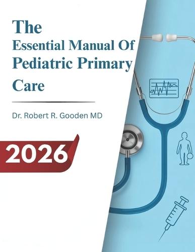 The Essential Manual Of Pediatric Primary Care: Comprehensive Child-Centered Care, Developmental Assessment, Preventive Medicine, and Evidence-Based Pediatric Clinical Management