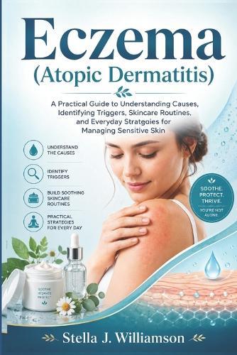 Eczema (Atopic Dermatitis): A Practical Guide to Understanding Causes, Identifying Triggers, Skincare Routines, and Everyday Strategies for Managing Sensitive Skin