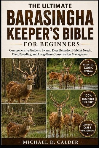 The Ultimate Barasingha Keeper's Bible for Beginners: Comprehensive Guide to Swamp Deer Behavior, Habitat Needs, Diet, Breeding, and Long-Term Conservation Management