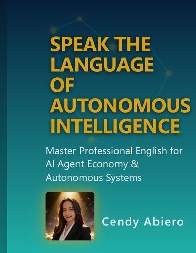 Speak the Language of Autonomous Intelligence: Master Professional English for the AI Agent Economy & Autonomous Systems
