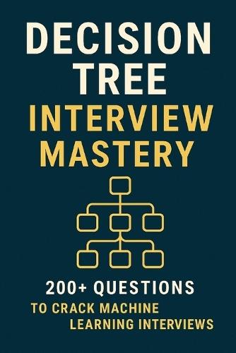 Decision Tree Interview Mastery: 200+ Questions to Crack Machine Learning Interviews