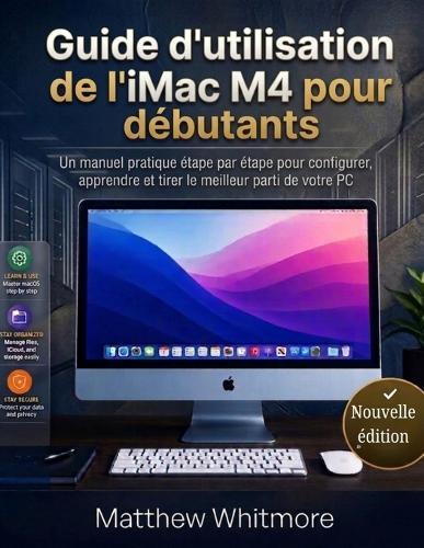 Guide d'utilisation de l'iMac M4 pour débutants: Un manuel pratique étape par étape pour configurer, apprendre et tirer le meilleur parti de votre PC (Édition 2026)