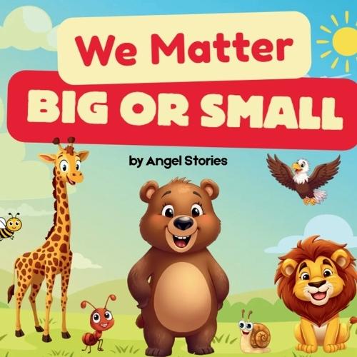 We Matter, Big or Small: A Toddler Animal Opposites Book About Kindness, Nature, and Every Animal's Role: Gentle Rhyming Story for Preschool and Kindergarten Children About Big and Small Animals, Friendship, and the Importance of Every Living Thing