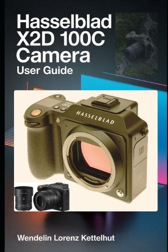 Hasselblad X2D 100C Camera User Guide: Master Medium Format Photography, RAW Editing, Wireless Features, and Professional Shooting Techniques Easily