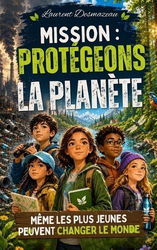 Mission: Protégeons la Planète: Un roman d'aventure écologique pour enfants de 8 à 12 ans, rempli de suspense, d'amitié et de grandes missions pour sauver la nature