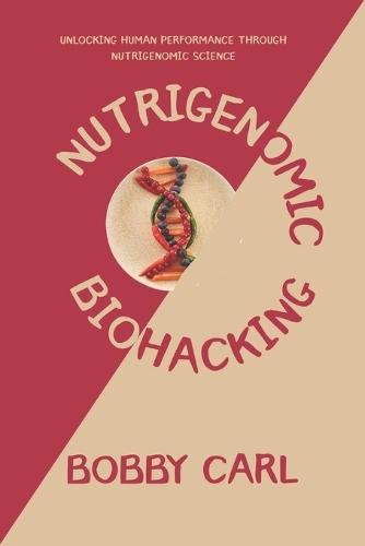 Nutrigenomic Biohacking: Unlocking Human Performance Through Nutrigenomic Science