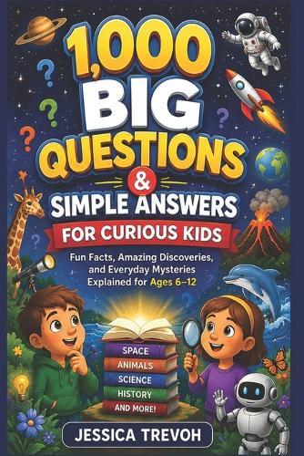 1,000 Big Questions & Simple Answers for Curious Kids: Fun Facts, Amazing Discoveries, and Everyday Mysteries Explained for Ages 6-12