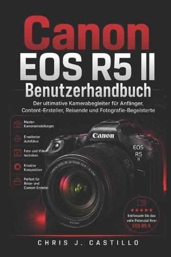 Canon EOS R5 II Benutzerhandbuch: Der ultimative Kamerabegleiter für Anfänger, Content-Ersteller, Reisende und Fotografie-Begeisterte
