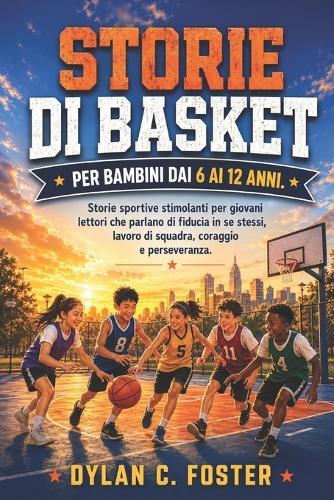 Storie Di Basket Per Bambini Dai 6 AI 12 Anni.: Storie sportive stimolanti per giovani lettori che parlano di fiducia in se stessi, lavoro di squadra, coraggio e perseveranza.