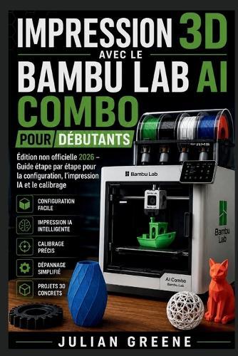 Impression 3D avec le Bambu Lab AI Combo pour Débutants: Édition non officielle 2026 - Guide étape par étape pour la configuration, l'impression IA et le calibrage