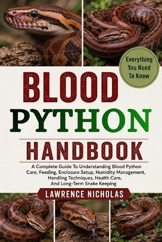 Blood Python Handbook: A Complete Guide To Understanding Blood Python Care, Feeding, Enclosure Setup, Humidity Management, Handling Techniques, Health Care, And Long-Term Snake Keeping