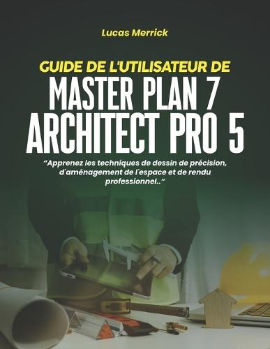 Guide de l'Utilisateur de Master Plan 7 Architect Pro 5: Apprenez les techniques de dessin de précision, d'aménagement de l'espace et de rendu professionnel.