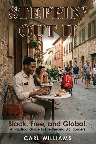 Steppin' Out II Black, Free, and Global: A Practical Guide to Life Beyond U.S. Borders