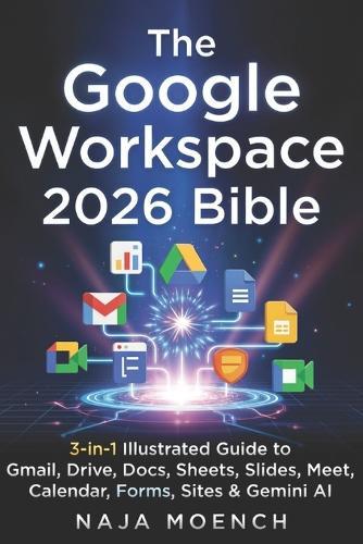 The Google Workspace 2026 Bible: 3-in-1 Illustrated Guide to Gmail, Drive, Docs, Sheets, Slides, Meet, Calendar, Forms, Sites & Gemini AI