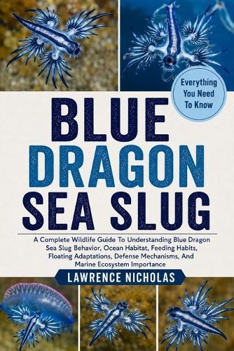 Blue Dragon Sea Slug: A Complete Wildlife Guide To Understanding Blue Dragon Sea Slug Behavior, Ocean Habitat, Feeding Habits, Floating Adaptations, Defense Mechanisms, And Marine Ecosystem Importance