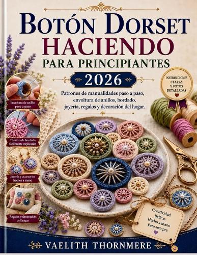 Botón Dorset Haciendo Para Principiantes 2026: Patrones de manualidades paso a paso, envoltura de anillos, bordado, joyería, regalos y decoración del hogar.