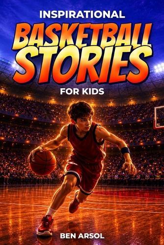 Inspirational Basketball Stories for Kids: 15 Inspiring True Basketball Stories for Young Readers with Lessons in Courage, Perseverance, and Never Giving Up