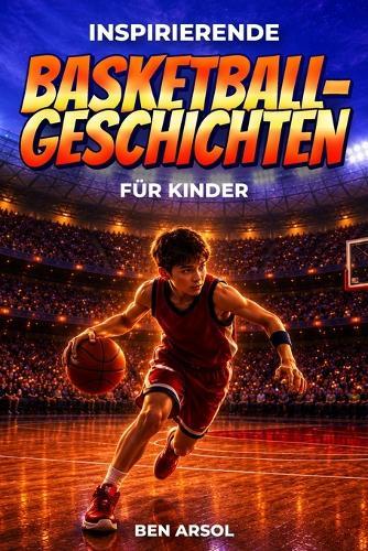 Inspirierende Basketballgeschichten für Kinder: 15 inspirierende wahre Basketballgeschichten für junge Leser mit Lektionen in Mut, Ausdauer und niemals aufgeben