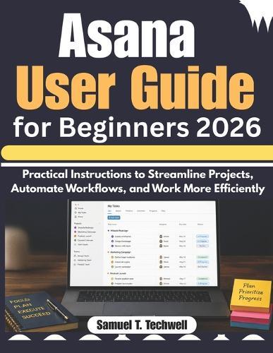 Asana User Guide for Beginners 2026: Practical Instructions to Streamline Projects, Automate Workflows, and Work More Efficiently