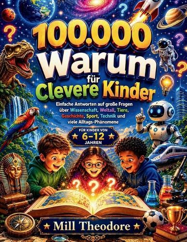 100.000 Warum für Clevere Kinder: Einfache Antworten auf große Fragen über Wissenschaft, Weltall, Tiere, Geschichte, Sport, Technik und viele Alltags-Phänomene