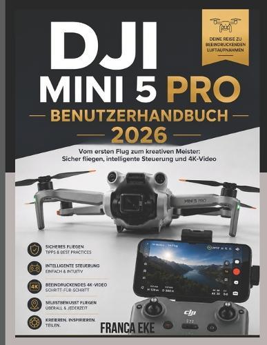 Dji Mini 5 Pro Benutzerhandbuch 2026: Vom ersten Flug zum kreativen Genie: Sicheres Fliegen, intelligente Steuerung und 4K-Video